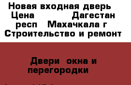 Новая входная дверь › Цена ­ 4 000 - Дагестан респ., Махачкала г. Строительство и ремонт » Двери, окна и перегородки   